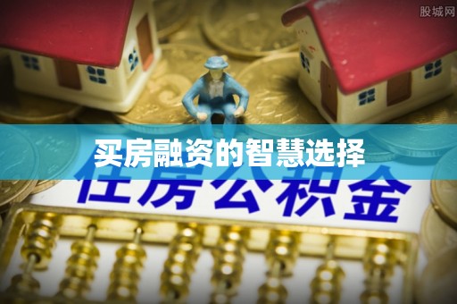 木垒买房融资的智慧选择