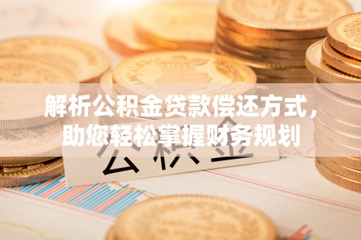 木垒解析公积金贷款偿还方式，助您轻松掌握财务规划