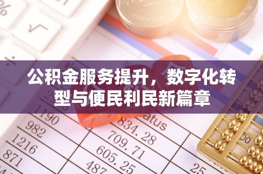 木垒公积金服务提升，数字化转型与便民利民新篇章