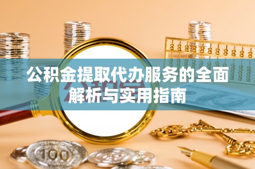 木垒公积金提取代办服务的全面解析与实用指南