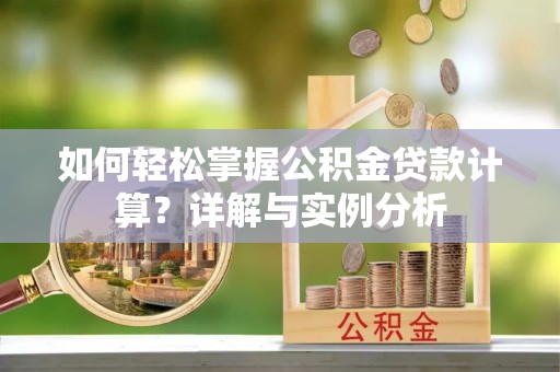 木垒如何轻松掌握公积金贷款计算？详解与实例分析