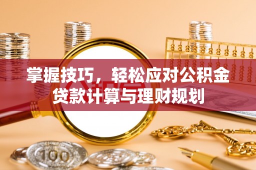 木垒掌握技巧，轻松应对公积金贷款计算与理财规划