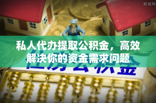 木垒私人代办提取公积金，高效解决你的资金需求问题