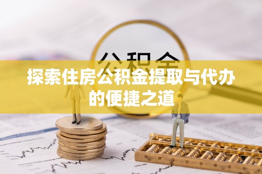 木垒探索住房公积金提取与代办的便捷之道