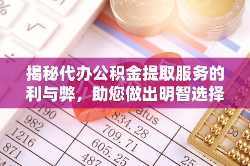木垒揭秘代办公积金提取服务的利与弊，助您做出明智选择
