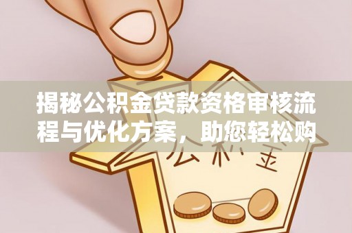 木垒揭秘公积金贷款资格审核流程与优化方案，助您轻松购房