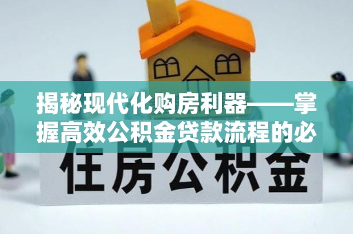 木垒揭秘现代化购房利器——掌握高效公积金贷款流程的必备指南