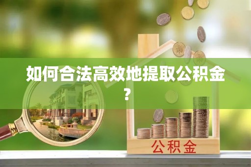 木垒如何合法高效地提取公积金？