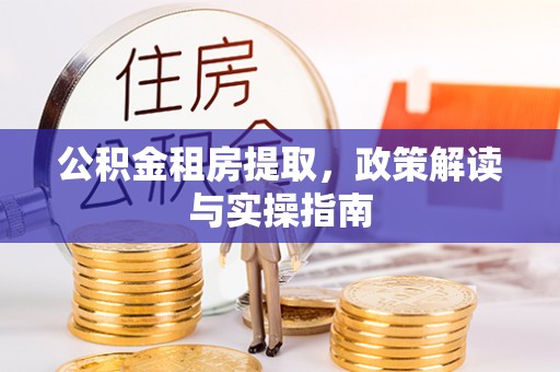 木垒公积金租房提取，政策解读与实操指南